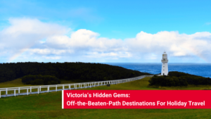 Victoria’s Hidden Gems Off-the-Beaten-Path Destinations For Holiday Travel